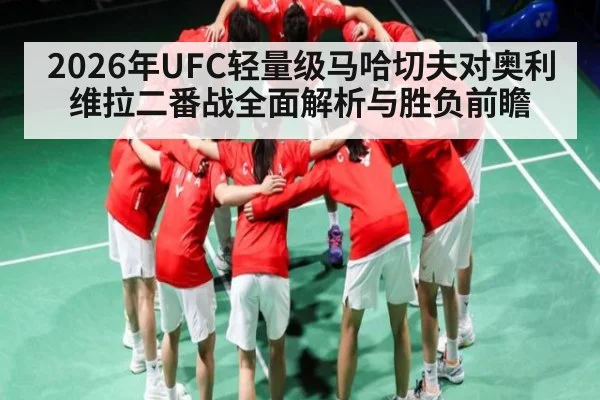 2026年UFC轻量级马哈切夫对奥利维拉二番战全面解析与胜负前瞻